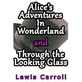 Alice's Adventures in Wonderland and Through the Looking Glass by Charles Ludwidge Dodgson aka Lewis Carroll [Illustrated] ~ Charles Ludwidge Dodgson