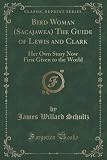 Bird Woman (Sacajawea) The Guide of Lewis and Clark: Her Own Story Now First Given to the World (Classic Reprint)