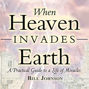 When Heaven Invades Earth Expanded Edition: A Practical Guide to a Life of Miracles