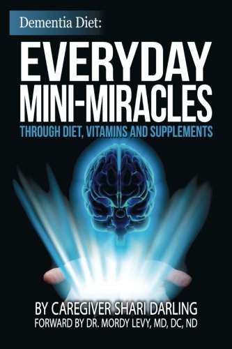 Dementia Diet: Everyday Mini-Miracles: Through Diet, Vitamins and Supplements (Volume 1), by Shari Darling