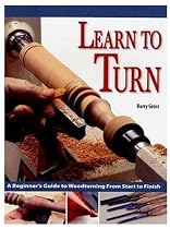 Learn to Turn: A Beginner's Guide to Woodturning from Start to Finish
