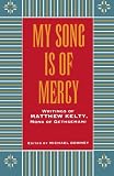 My Song Is Of Mercy; Writings of Matthew Kelty, Monk of Gethsemani