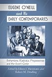Eugene O'Neill and his early contemporaries : bohemians, radicals, progressives, and the avant garde