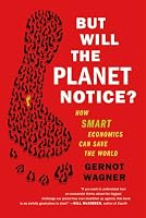 But Will the Planet Notice?: How Smart Economics Can Save the World