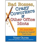 Bad Bosses, Crazy Coworkers & Other Office Idiots: 201 Smart Ways to Handle the Toughest People Issues