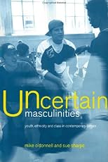 Uncertain Masculinities: Youth, Ethnicity and Class in Contemporary Britain