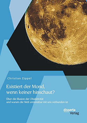 Existiert der Mond, wenn keiner hinschaut? Über die Illusion der Objektivität und warum die Welt untrennbar mit uns verbunden ist (German Edition)