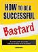 How to Be a Successful Bastard
