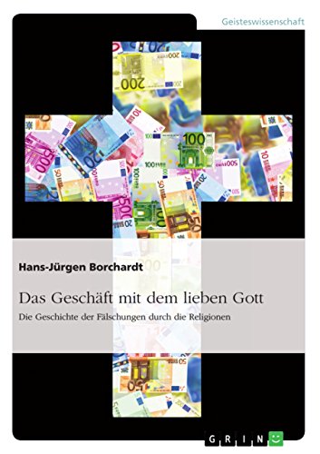 Das Geschäft mit dem lieben Gott. Die Geschichte der Fälschungen durch die Religionen (German Edition)