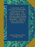 A character of the province of Maryland : described in four distinct parts ; also a small treatise on the wild and naked Indians (or Susquehanokes) of ... with a collection of historical letters