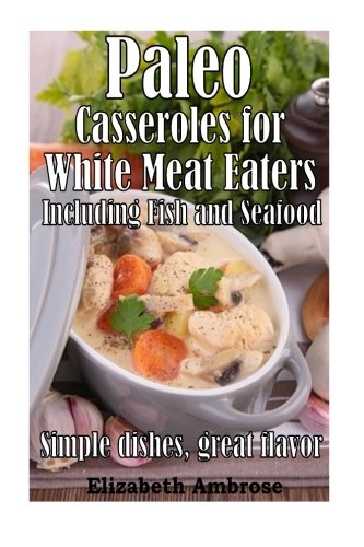 paleo casseroles for white meat eaters including fish and seafood simple dishes great flavor volume 3