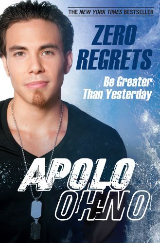 By Apolo Anton Ohno: Zero Regrets: Be Greater Than Yesterday