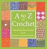A to Z of Crochet: The Ultimate Guide for the Beginner to Advanced Crocheter