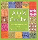 A to Z of Crochet: The Ultimate Guide for the Beginner to Advanced Crocheter