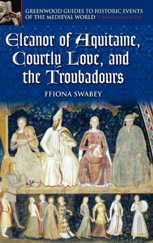 Eleanor of Aquitaine, Courtly Love, and the Troubadours (Greenwood Guides to Historic Events of the Medieval World)
