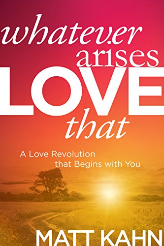 Whatever Arises, Love That: A Love Revolution That Begins with You