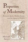 Properties Of Modernity : Romantic Spain, Modern Europe,  And The Legacies Of Empire