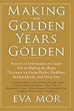 Making the Golden Years Golden: Resources and Sources of Information to Guide You in Making the Right Decisions for Living Better, Healthier, Independently And Stress-Free.
