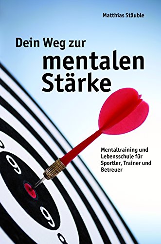Dein Weg zur mentalen Stärke: Mentaltraining und Lebensschule für Sportler, Trainer und Betreuer (German Edition)
