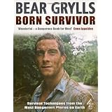 Born Survivor - Survival Techniques From The Most Dangerous Places On Earth: Bear Gryllsby Bear Grylls