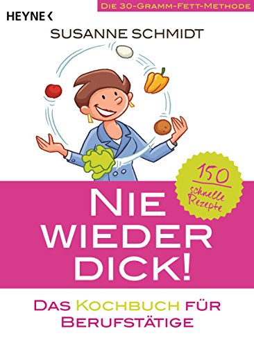Nie wieder dick - Das Kochbuch für Berufstätige: Die 30-Gramm-Fett-Methode: 150 schnelle Rezepte (German Edition)
