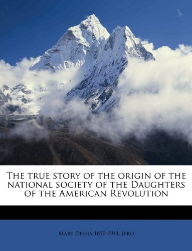 The true story of the origin of the national society of the Daughters of the American Revolution