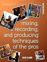 Mixing, Recording, and Producing Techniques of the Pros: Insights on Recording Audio for Music, Video, Film, and Games Mixing, Recording, and Producing Techniques of the Pros: Insights on Recording Audio for Music, Video, Film, and Games
