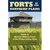 Forts Of The Northern Plains: Guide to Historic Military Posts of the Plains Indians Wars