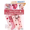 Sew Pretty Christmas Homestyle: Over 35 Irresistible Projects to Fall in Love with
