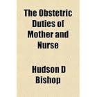 The Obstetric Duties of Mother and Nurse; A Monograph on the Management of Pregnancy, the... by General Books