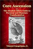 Core Ascension: or, The Absolute Idiots Guide to Personal and Planetary Transformation