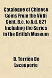 Catalogue of Chinese Coins from the Viith Cent. B.C. to A.D. 621 Including the Series in the British Museum