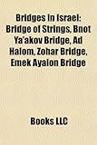 Bridges in Israel Bridges in Israel: Bridge of Strings, Bnot YA'Akov Bridge, Ad Halom, Zohar Bridbridge of Strings, Bnot YA'Akov Bridge, Ad Halom, Zoh-