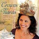 Crowns & Tiaras: Add a Little Sparkle, Glitter & Glamour to Every Day ~ Kerri Judd