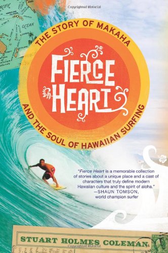 Fierce Heart: The Story of Makaha and the Soul of Hawaiian Surfing, by Stuart Holmes Coleman