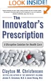 The Innovator's Prescription : A Disruptive Solution for Health Care