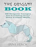The Origami Book: 25 Origami Images for Creating Your Own Unique Style (Meditation and Creativity)