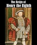 The Reign of Henry the Eighth, Volume 1