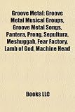 Groove Metal: Groove Metal Musical Groups, Groove Metal Songs, Pantera, Prong, Sepultura, Meshuggah, Fear Factory, Lamb of God, Mach