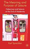 The meaning and purpose of leisure : Habermas and leisure at the end of modernity