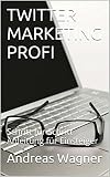 TWITTER MARKETING PROFI: Schritt für Schritt Anleitung für Einsteiger (German Edition)
