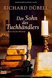 Der Sohn des Tuchh&auml;ndlers: Historischer Roman - Richard D&uuml;bell