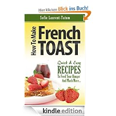 How to Make French Toast Quick & Easy Recipes to Feed Your Hunger and Much More...