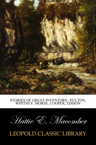 Stories of Great Inventors - Fulton, Whitney, Morse, Cooper, Edison