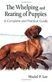 The Whelping and Rearing Puppies: A Complete and Practical Guide