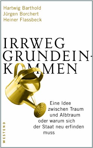 Produkt-Bild: Irrweg Grundeinkommen: Eine Idee zwischen Traum und Albtraum oder warum sich der Staat neu erfinden muss
