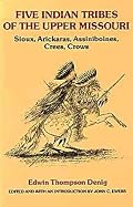 Five Indian Tribes of the Upper Missouri: Sioux, Arickaras, Assiniboines, Crees and Crows (Civilization of the American Indian Series, No 59)