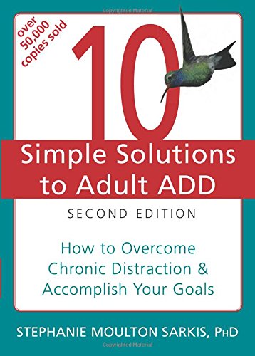 10 Simple Solutions to Adult ADD: How to Overcome Chronic Distraction and Accomplish Your Goals (The New Harbinger Ten Simple Solutions Series)