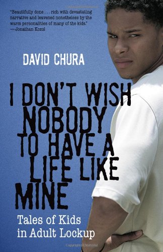 I Don't Wish Nobody to Have a Life Like Mine: Tales of Kids in Adult Lockup, by David Chura