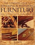 The Complete Guide to Repairing and Restoring Furniture: Tools, Techniques, Surfaces, Chairs, Tables, Chests